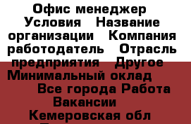 Офис-менеджер. Условия › Название организации ­ Компания-работодатель › Отрасль предприятия ­ Другое › Минимальный оклад ­ 18 000 - Все города Работа » Вакансии   . Кемеровская обл.,Прокопьевск г.